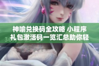 神喻兑换码全攻略 小程序礼包激活码一览汇总助你轻松领福利