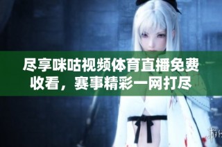 尽享咪咕视频体育直播免费收看，赛事精彩一网打尽