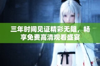 三年时间见证精彩无阻，畅享免费高清观看盛宴