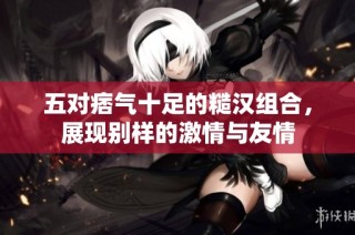 五对痞气十足的糙汉组合，展现别样的激情与友情