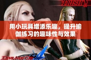 用小玩具增添乐趣，提升瑜伽练习的趣味性与效果