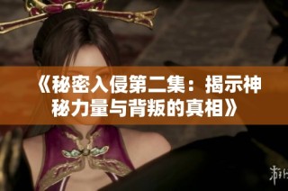《秘密入侵第二集：揭示神秘力量与背叛的真相》