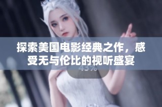 探索美国电影经典之作，感受无与伦比的视听盛宴