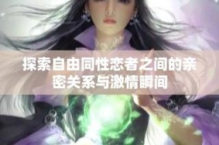 探索自由同性恋者之间的亲密关系与激情瞬间