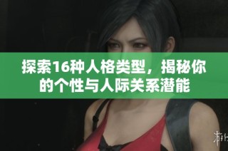 探索16种人格类型，揭秘你的个性与人际关系潜能
