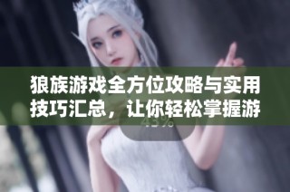狼族游戏全方位攻略与实用技巧汇总，让你轻松掌握游戏精髓