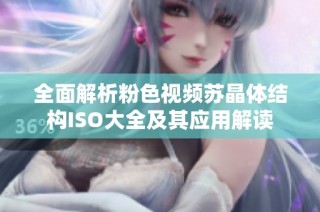 全面解析粉色视频苏晶体结构ISO大全及其应用解读