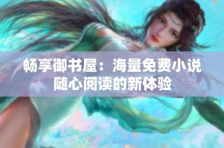 畅享御书屋：海量免费小说随心阅读的新体验