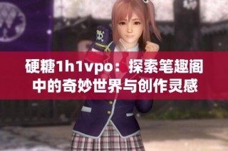 硬糖1h1vpo：探索笔趣阁中的奇妙世界与创作灵感