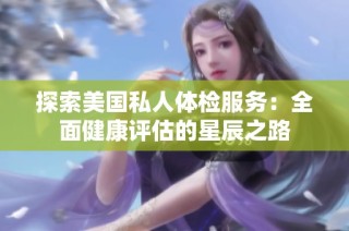 探索美国私人体检服务：全面健康评估的星辰之路