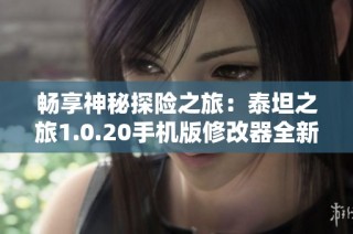 畅享神秘探险之旅：泰坦之旅1.0.20手机版修改器全新体验宝典