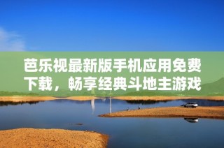 芭乐视最新版手机应用免费下载，畅享经典斗地主游戏体验