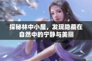 探秘林中小屋，发现隐藏在自然中的宁静与美丽