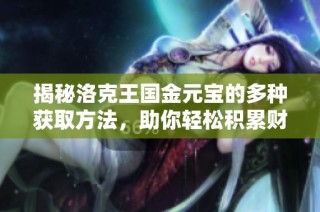 揭秘洛克王国金元宝的多种获取方法，助你轻松积累财富与资源！