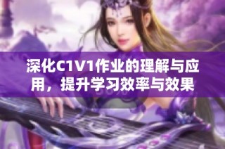 深化C1V1作业的理解与应用，提升学习效率与效果