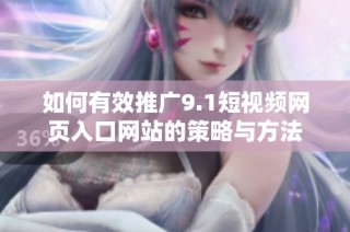 如何有效推广9.1短视频网页入口网站的策略与方法