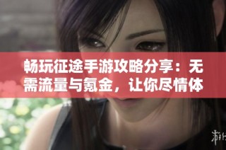 畅玩征途手游攻略分享：无需流量与氪金，让你尽情体验热血游戏乐趣
