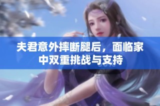 夫君意外摔断腿后，面临家中双重挑战与支持