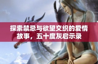 探索禁忌与欲望交织的爱情故事，五十度灰启示录