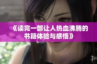 《读完一部让人热血沸腾的书籍体验与感悟》