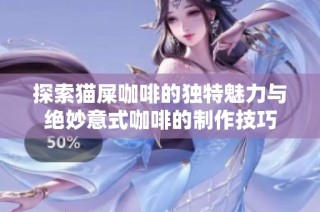 探索猫屎咖啡的独特魅力与绝妙意式咖啡的制作技巧
