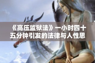《高压监狱法》一小时四十五分钟引发的法律与人性思考