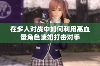 在多人对战中如何利用高血量角色喷奶打击对手