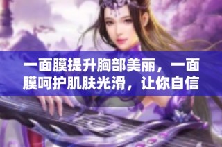 一面膜提升胸部美丽，一面膜呵护肌肤光滑，让你自信满满