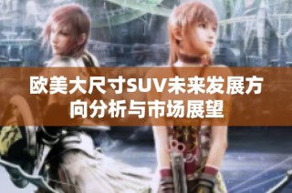 欧美大尺寸SUV未来发展方向分析与市场展望