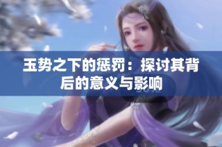 玉势之下的惩罚：探讨其背后的意义与影响