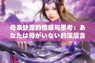 母亲缺席的情感与思考：あなたは母がいない的深层含义解析