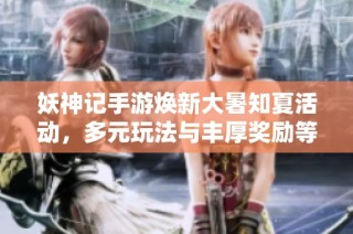 妖神记手游焕新大暑知夏活动，多元玩法与丰厚奖励等你来参与！