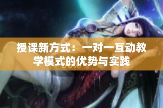 授课新方式：一对一互动教学模式的优势与实践