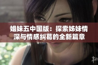 姐妹五中国版：探索姊妹情深与情感纠葛的全新篇章