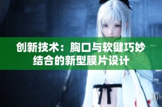 创新技术：胸口与软键巧妙结合的新型膜片设计