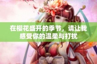 在樱花盛开的季节，请让我感受你的温柔与打扰