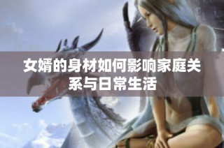 女婿的身材如何影响家庭关系与日常生活