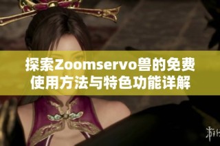 探索Zoomservo兽的免费使用方法与特色功能详解