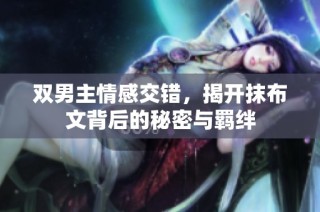 双男主情感交错，揭开抹布文背后的秘密与羁绊