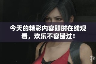 今天的精彩内容即时在线观看，欢乐不容错过！