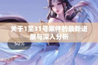 关于1至31号案件的最新进展与深入分析