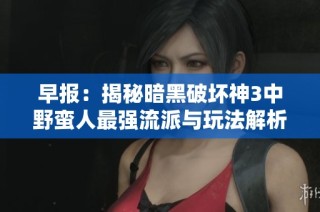 早报：揭秘暗黑破坏神3中野蛮人最强流派与玩法解析