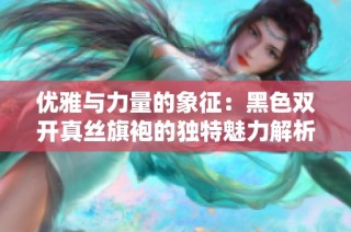 优雅与力量的象征：黑色双开真丝旗袍的独特魅力解析
