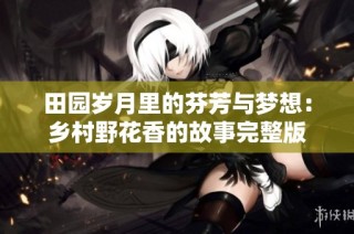 田园岁月里的芬芳与梦想：乡村野花香的故事完整版