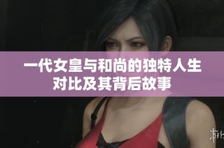 一代女皇与和尚的独特人生对比及其背后故事