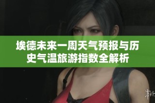 埃德未来一周天气预报与历史气温旅游指数全解析