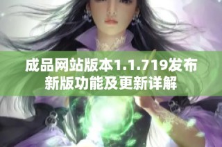 成品网站版本1.1.719发布新版功能及更新详解