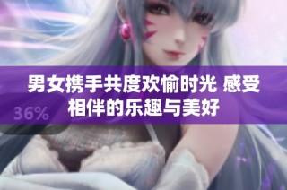 男女携手共度欢愉时光 感受相伴的乐趣与美好