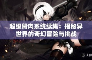 超级胬肉系统续集：揭秘异世界的奇幻冒险与挑战