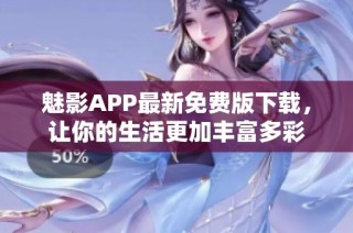 魅影APP最新免费版下载，让你的生活更加丰富多彩